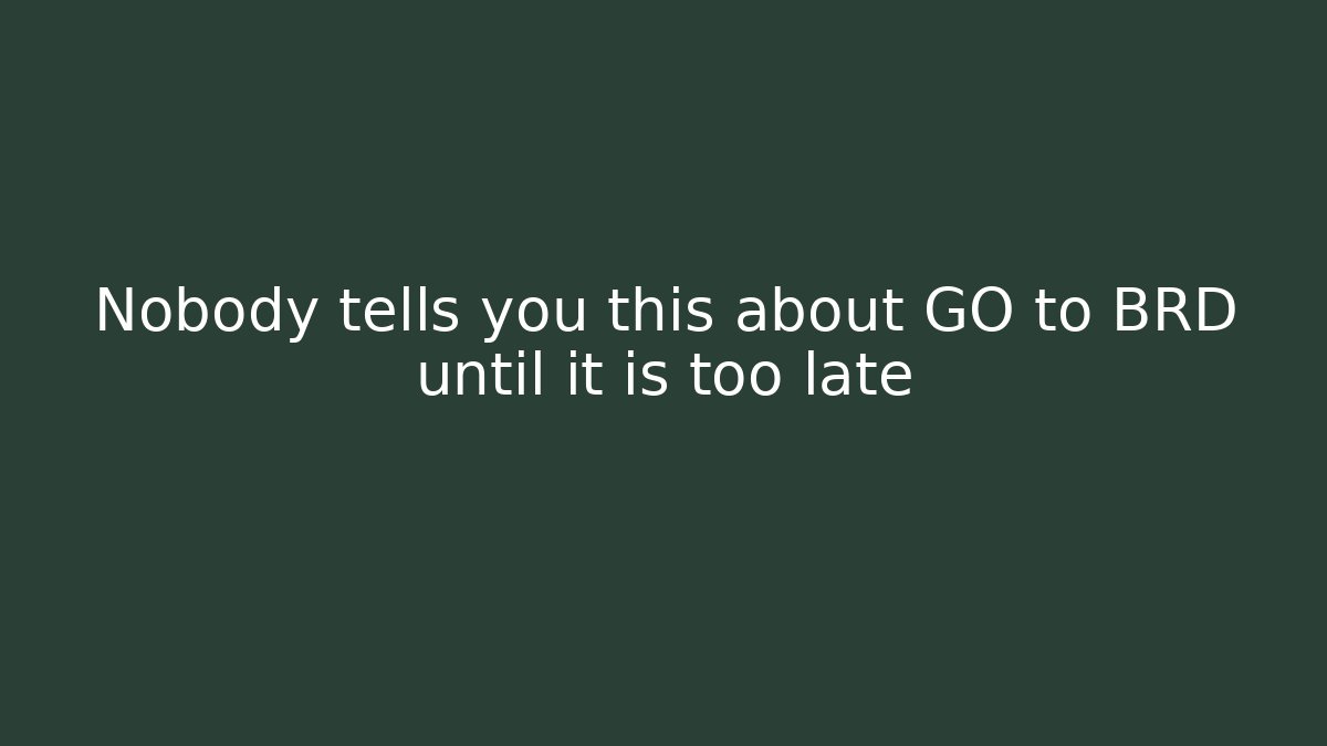 Nobody tells you this about GO to BRD until it is too late