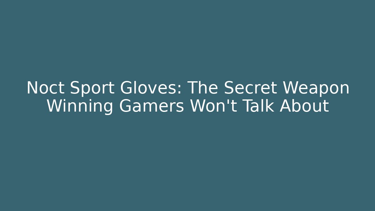Noct Sport Gloves: The Secret Weapon Winning Gamers Won’t Talk About