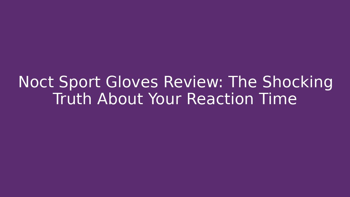Noct Sport Gloves Review: The Shocking Truth About Your Reaction Time