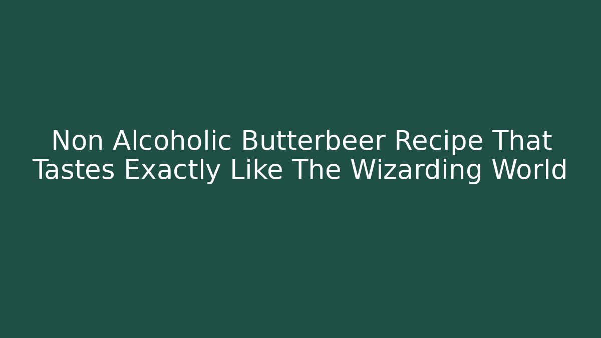 Non Alcoholic Butterbeer Recipe That Tastes Exactly Like The Wizarding World