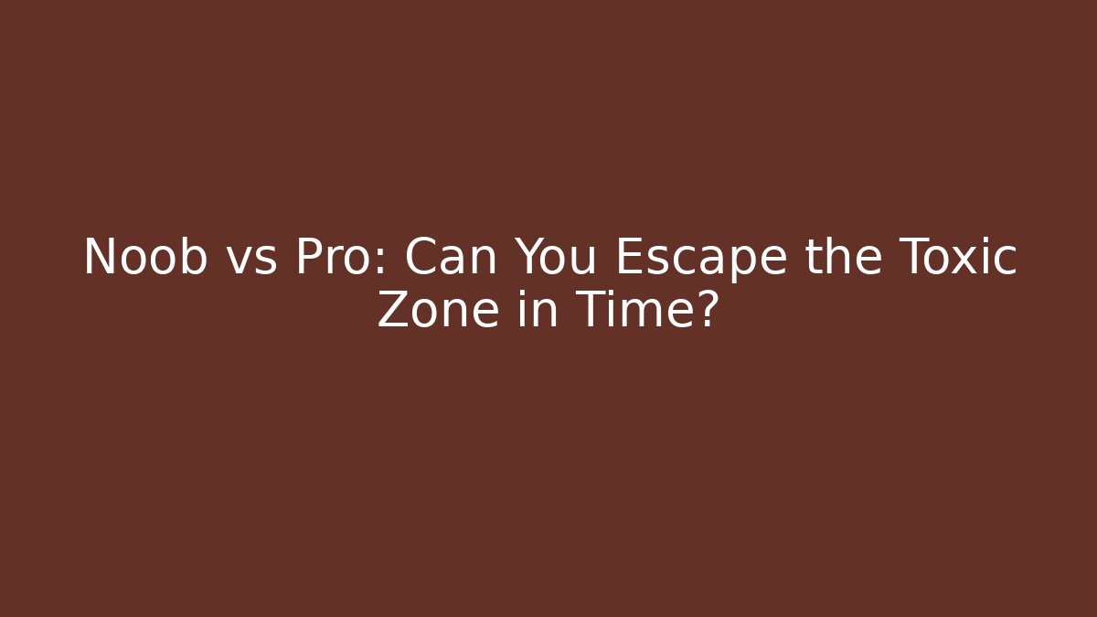 Noob vs Pro: Can You Escape the Toxic Zone in Time?