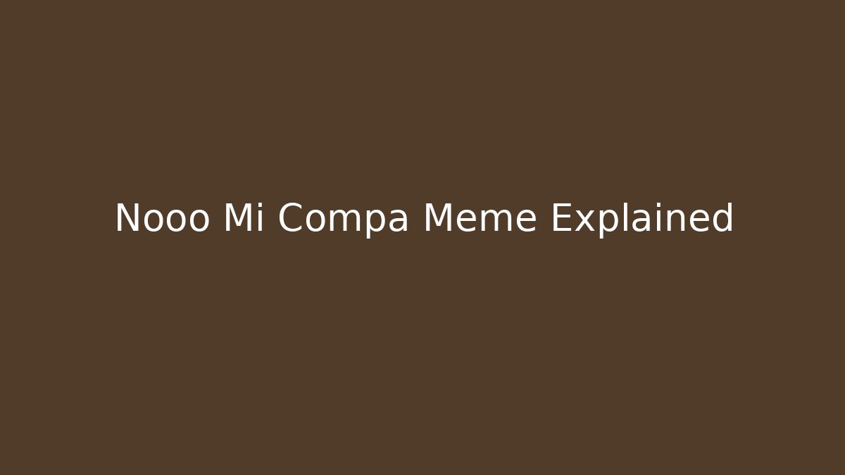 Nooo Mi Compa Meme Explained
