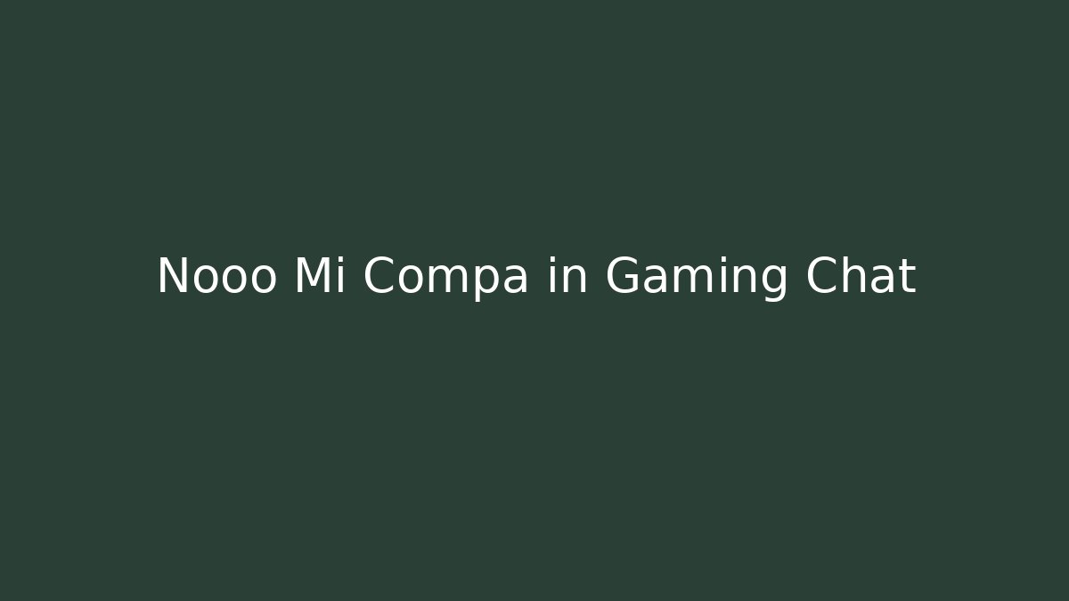 Nooo Mi Compa in Gaming Chat