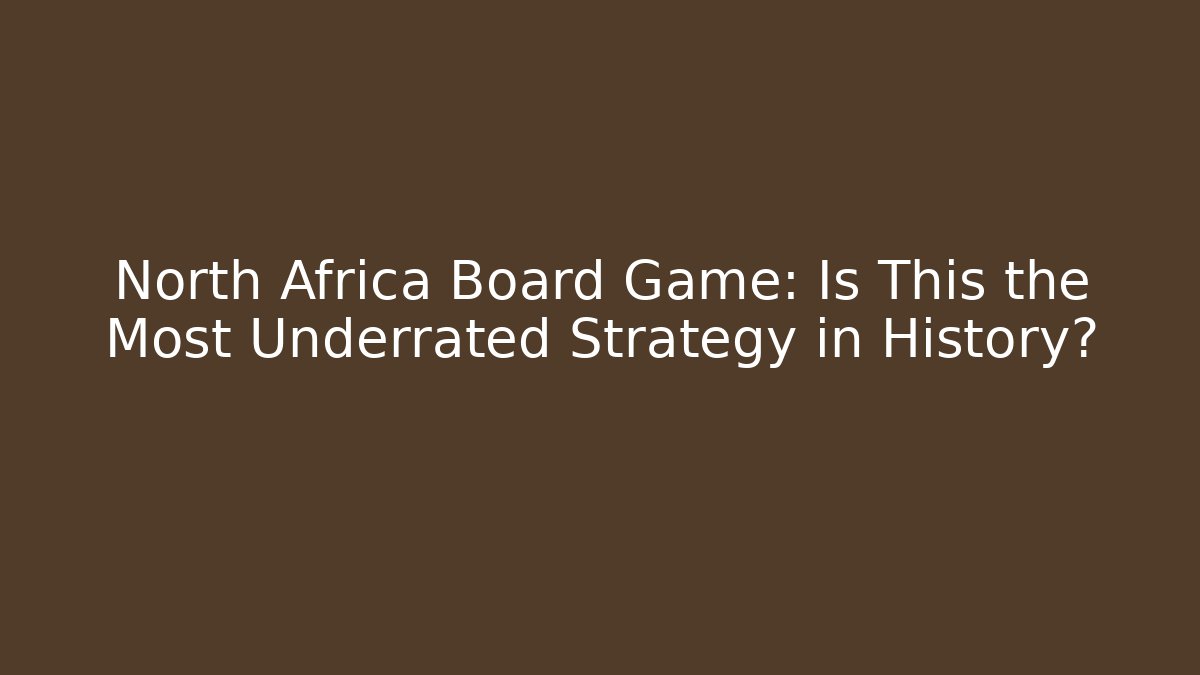 North Africa Board Game: Is This the Most Underrated Strategy in History?