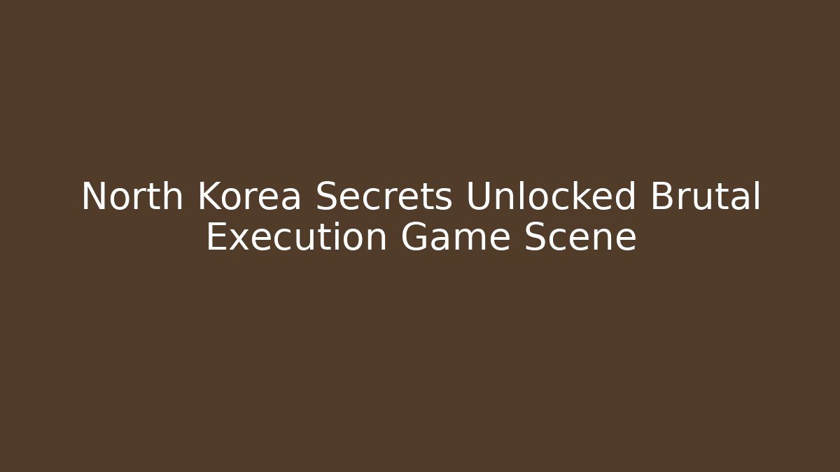 North Korea Secrets Unlocked Brutal Execution Game Scene