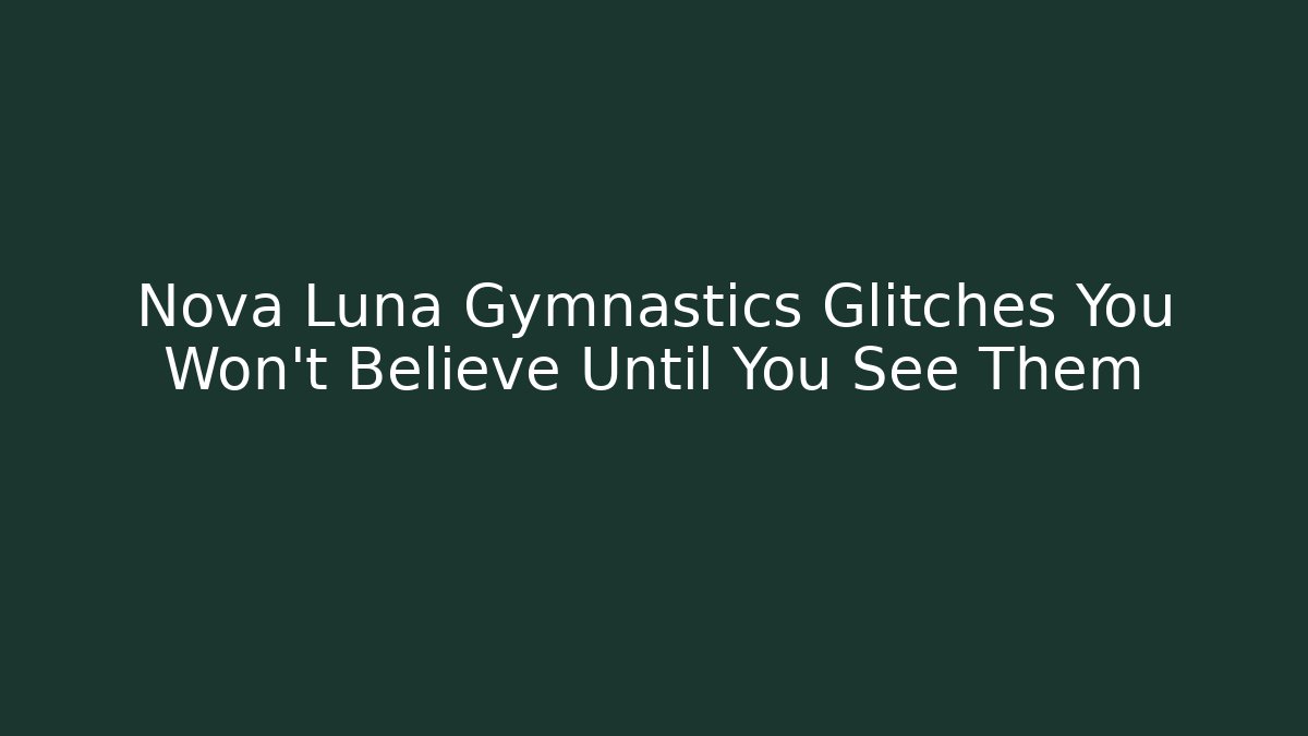 Nova Luna Gymnastics Glitches You Won't Believe Until You See Them
