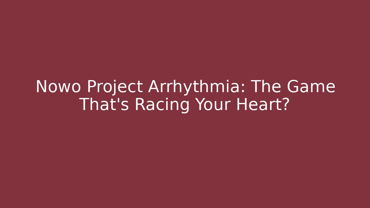 Nowo Project Arrhythmia: The Game That's Racing Your Heart?