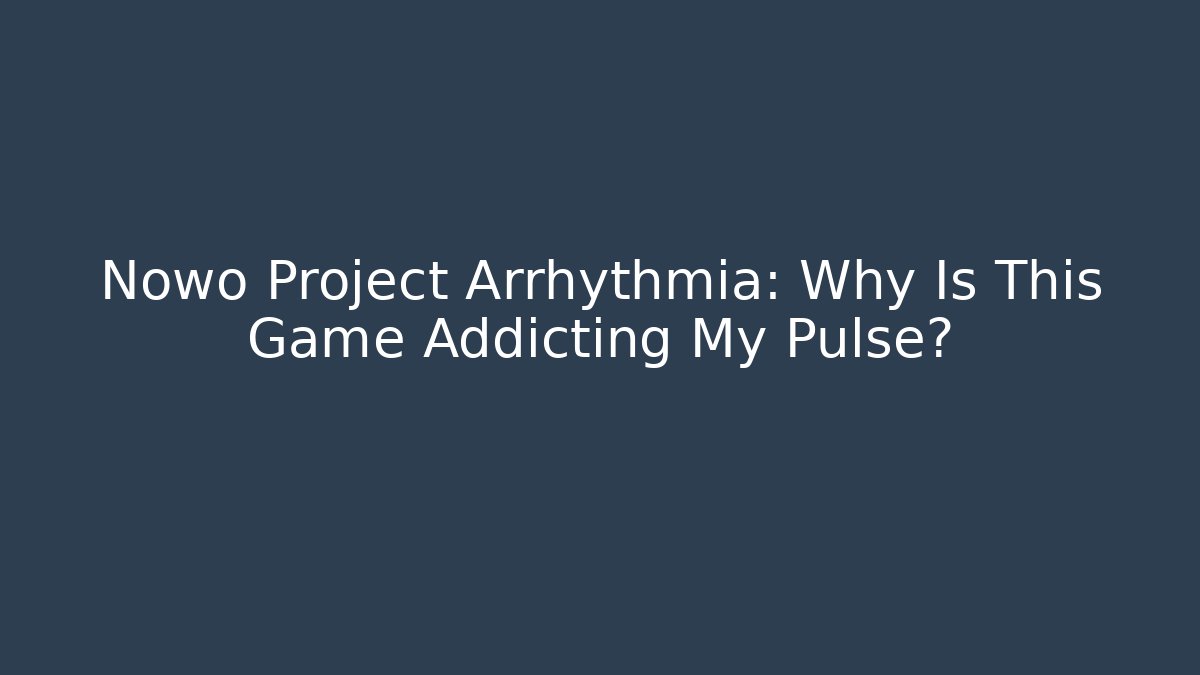 Nowo Project Arrhythmia: Why Is This Game Addicting My Pulse?