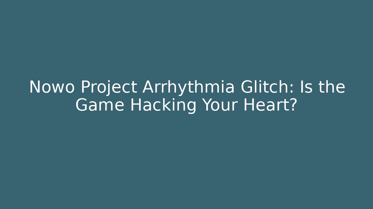 Nowo Project Arrhythmia Glitch: Is the Game Hacking Your Heart?