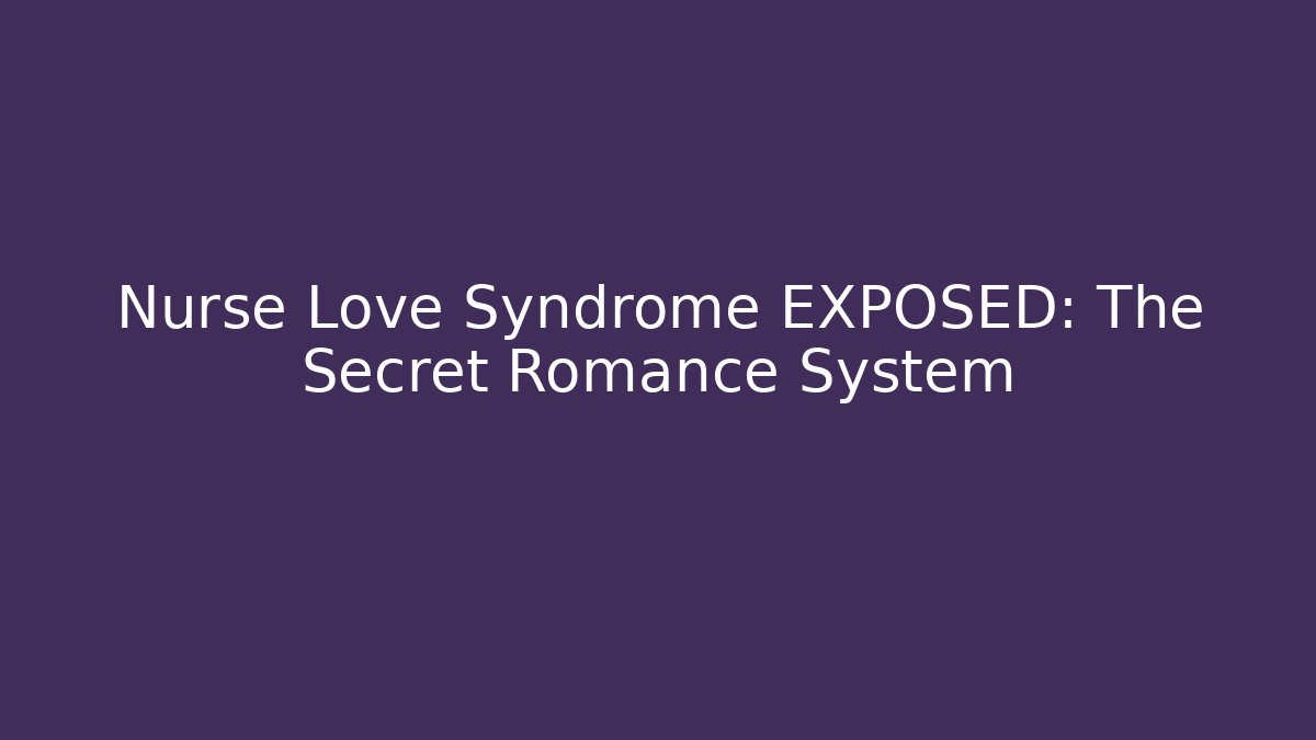 Nurse Love Syndrome EXPOSED: The Secret Romance System
