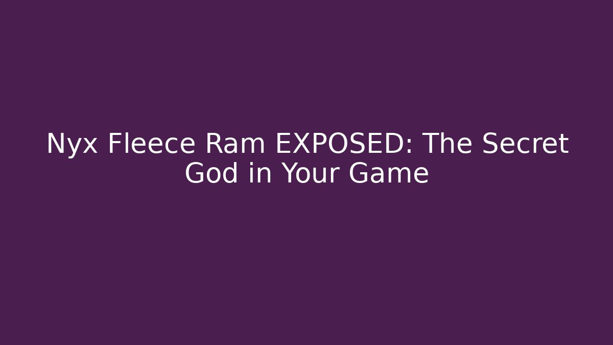 Nyx Fleece Ram EXPOSED: The Secret God in Your Game