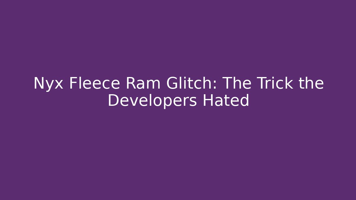Nyx Fleece Ram Glitch: The Trick the Developers Hated