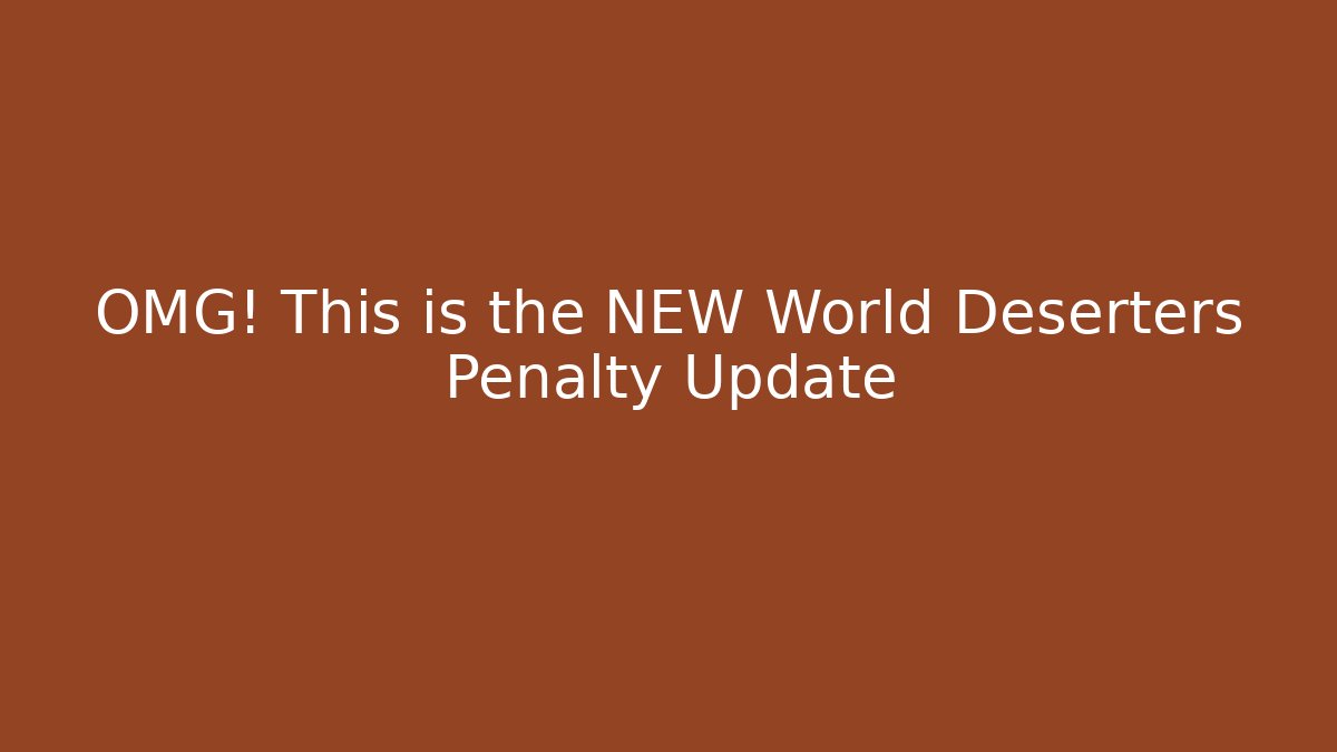OMG! This is the NEW World Deserters Penalty Update