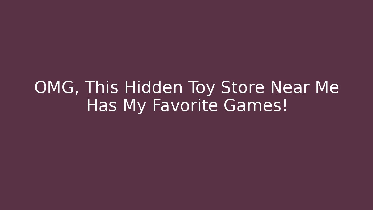 OMG, This Hidden Toy Store Near Me Has My Favorite Games!