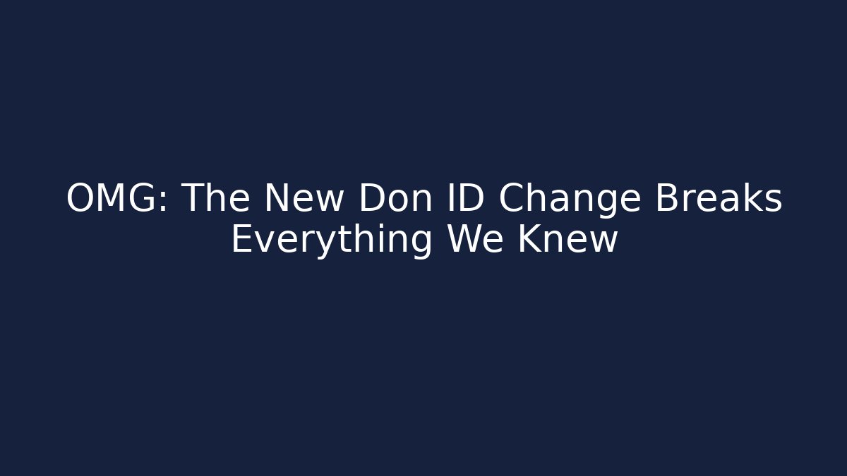 OMG: The New Don ID Change Breaks Everything We Knew
