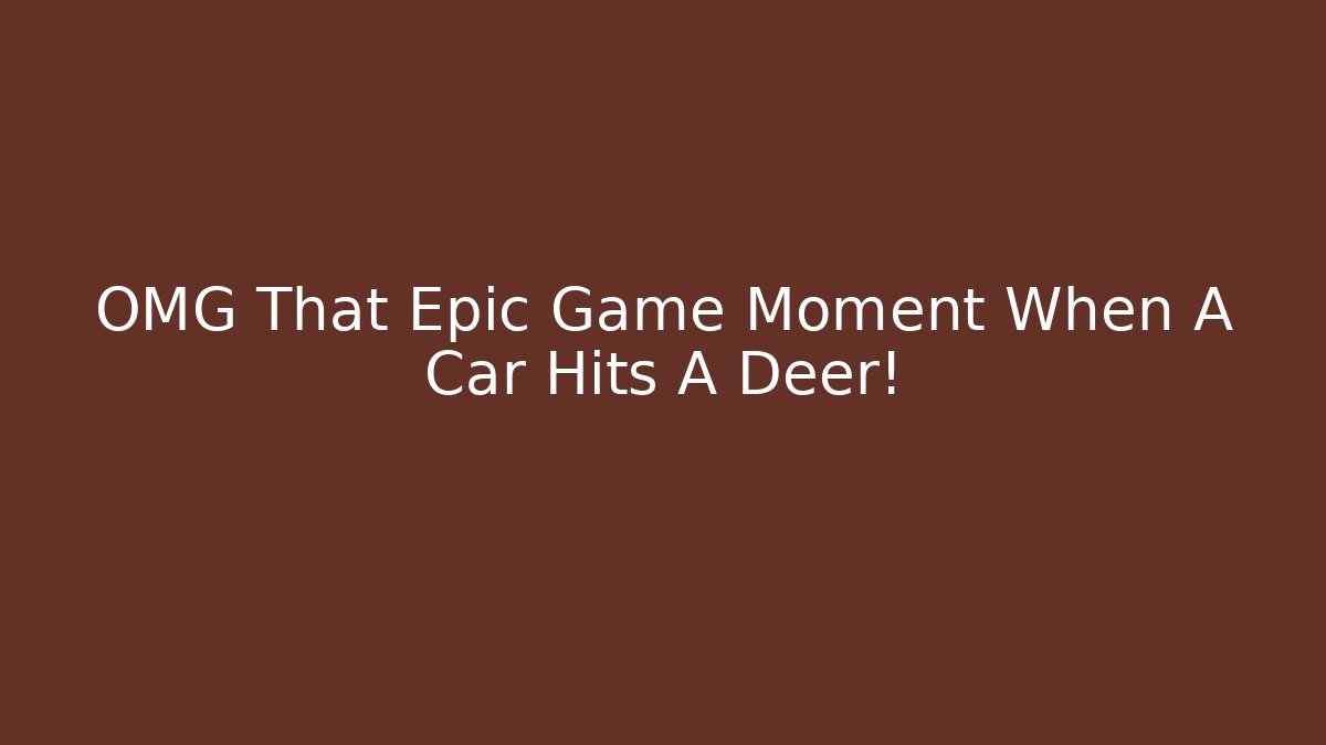 OMG That Epic Game Moment When A Car Hits A Deer!