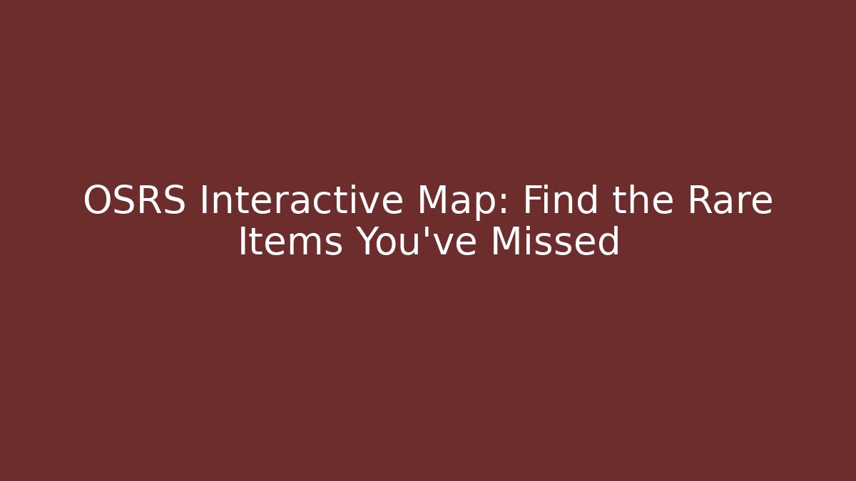 OSRS Interactive Map: Find the Rare Items You've Missed