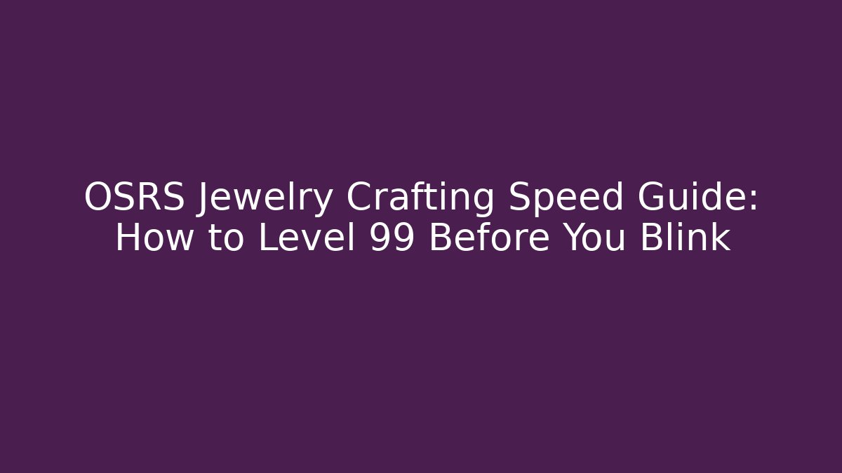 OSRS Jewelry Crafting Speed Guide: How to Level 99 Before You Blink