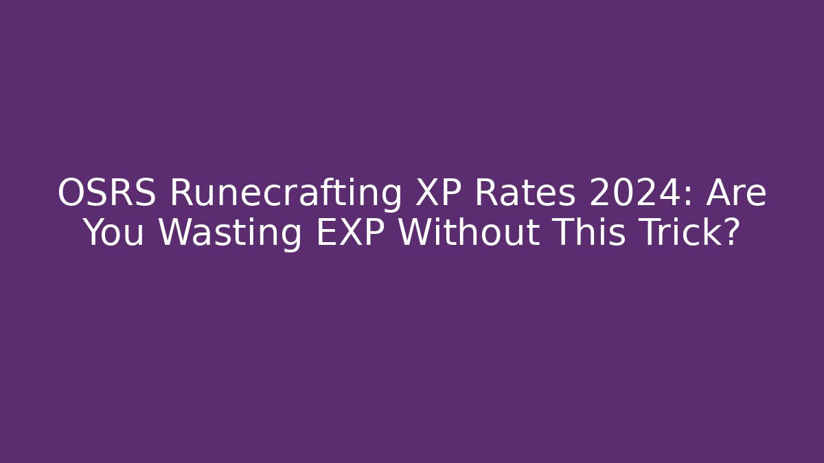 OSRS Runecrafting XP Rates 2024: Are You Wasting EXP Without This Trick?