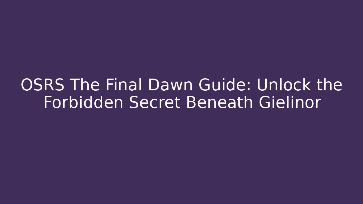 OSRS The Final Dawn Guide: Unlock the Forbidden Secret Beneath Gielinor