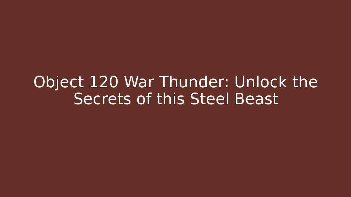 Object 120 War Thunder: Unlock the Secrets of this Steel Beast - Smart Esu
