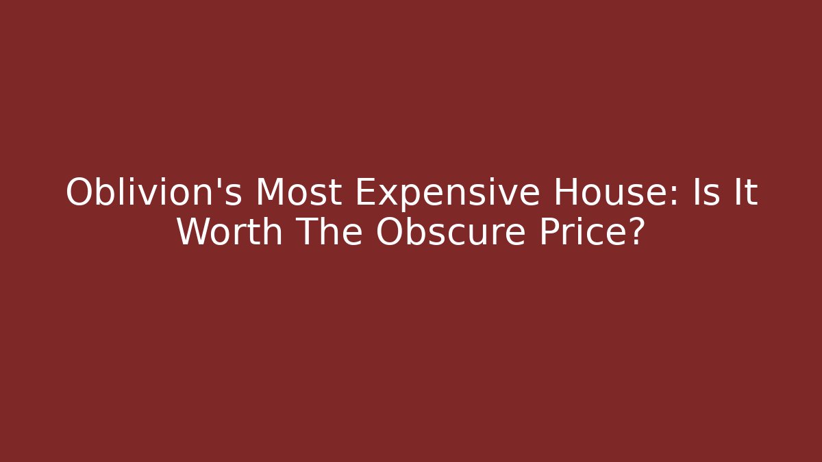 Oblivion's Most Expensive House: Is It Worth The Obscure Price?