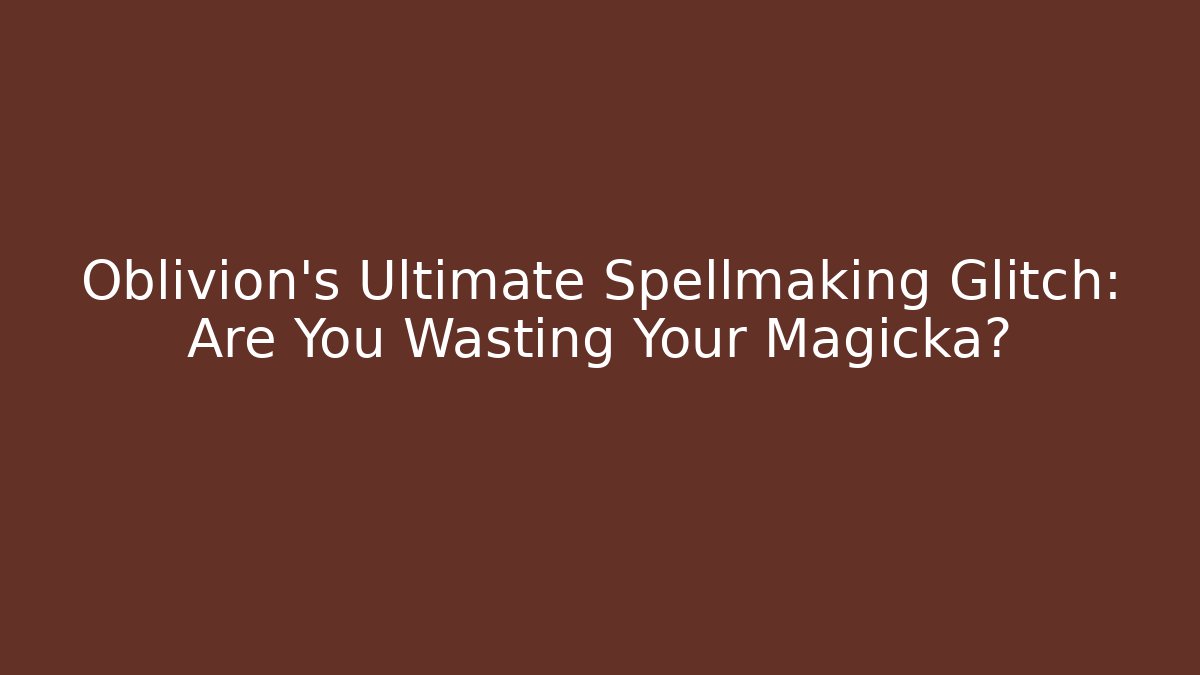 Oblivion's Ultimate Spellmaking Glitch: Are You Wasting Your Magicka?