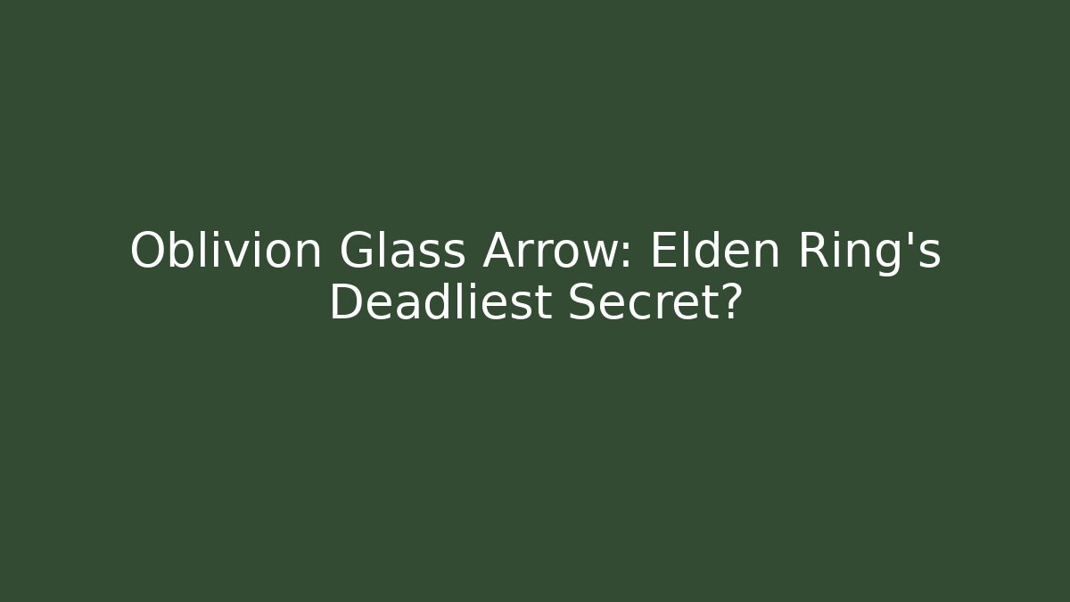 Oblivion Glass Arrow: Elden Ring's Deadliest Secret? - Smart Esu