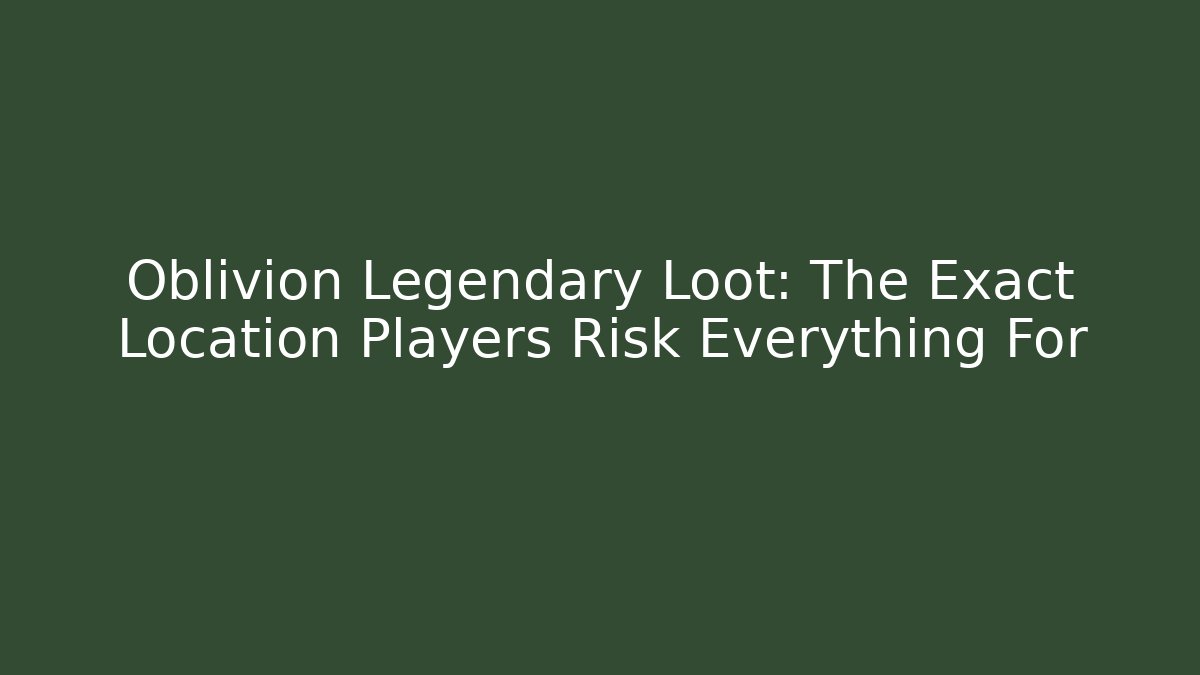 Oblivion Legendary Loot: The Exact Location Players Risk Everything For