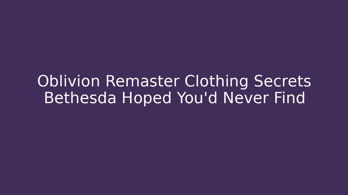 Oblivion Remaster Clothing Secrets Bethesda Hoped You'd Never Find