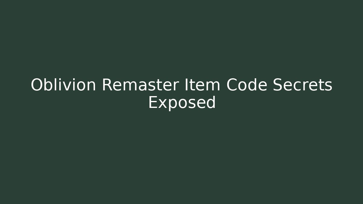 Oblivion Remaster Item Code Secrets Exposed