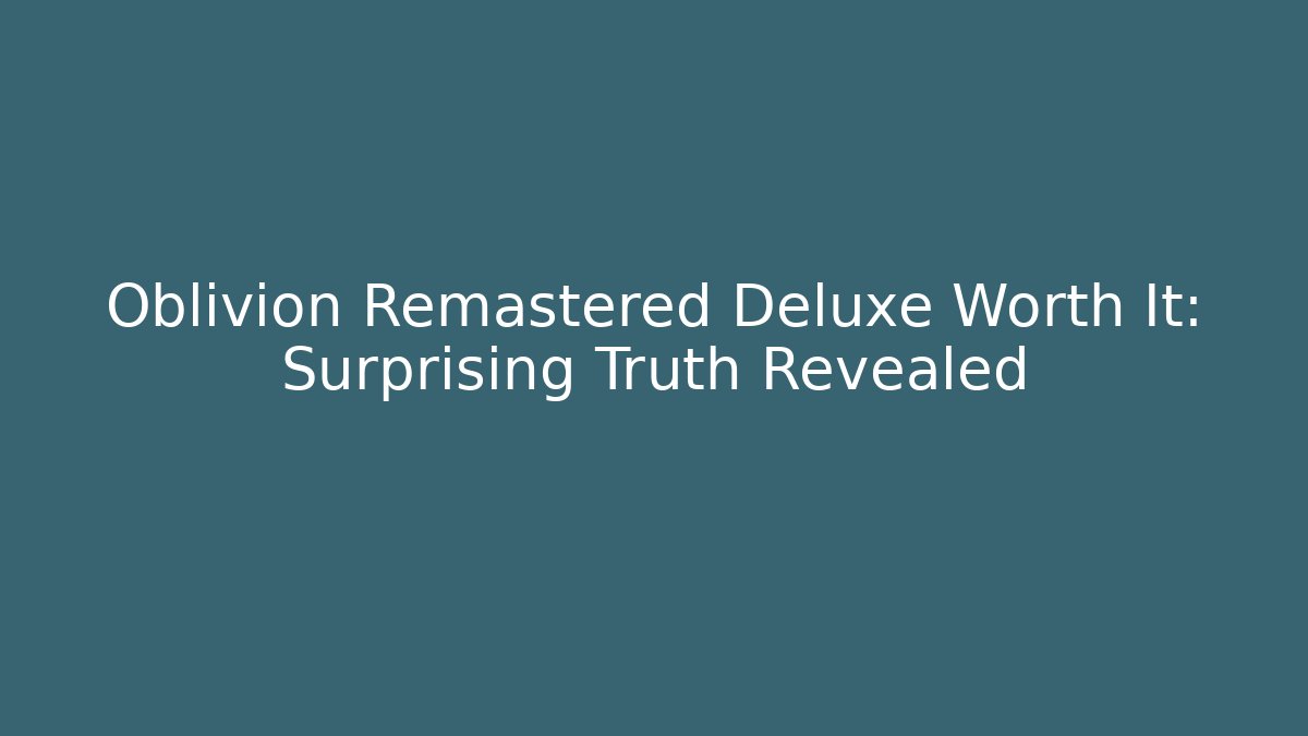 Oblivion Remastered Deluxe Worth It: Surprising Truth Revealed