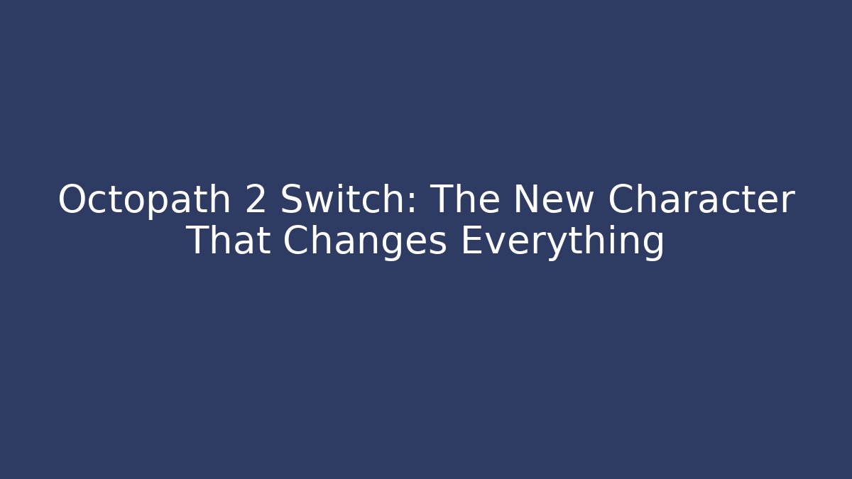 Octopath 2 Switch: The New Character That Changes Everything