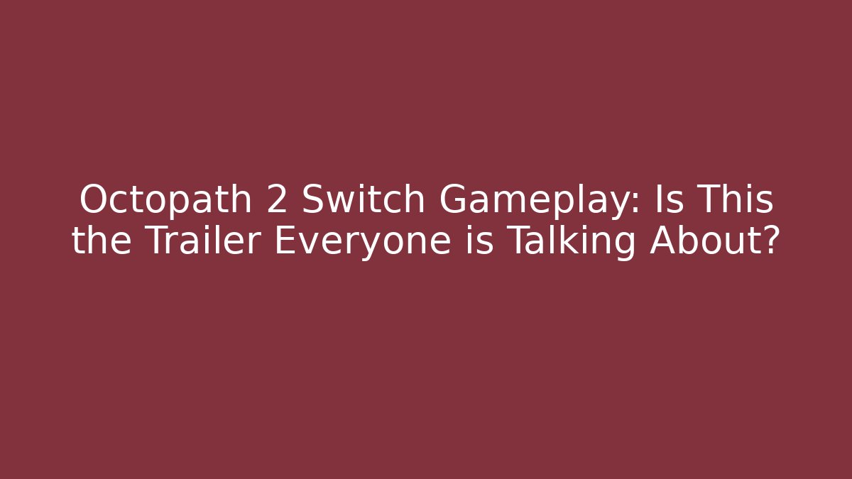 Octopath 2 Switch Gameplay: Is This the Trailer Everyone is Talking About?