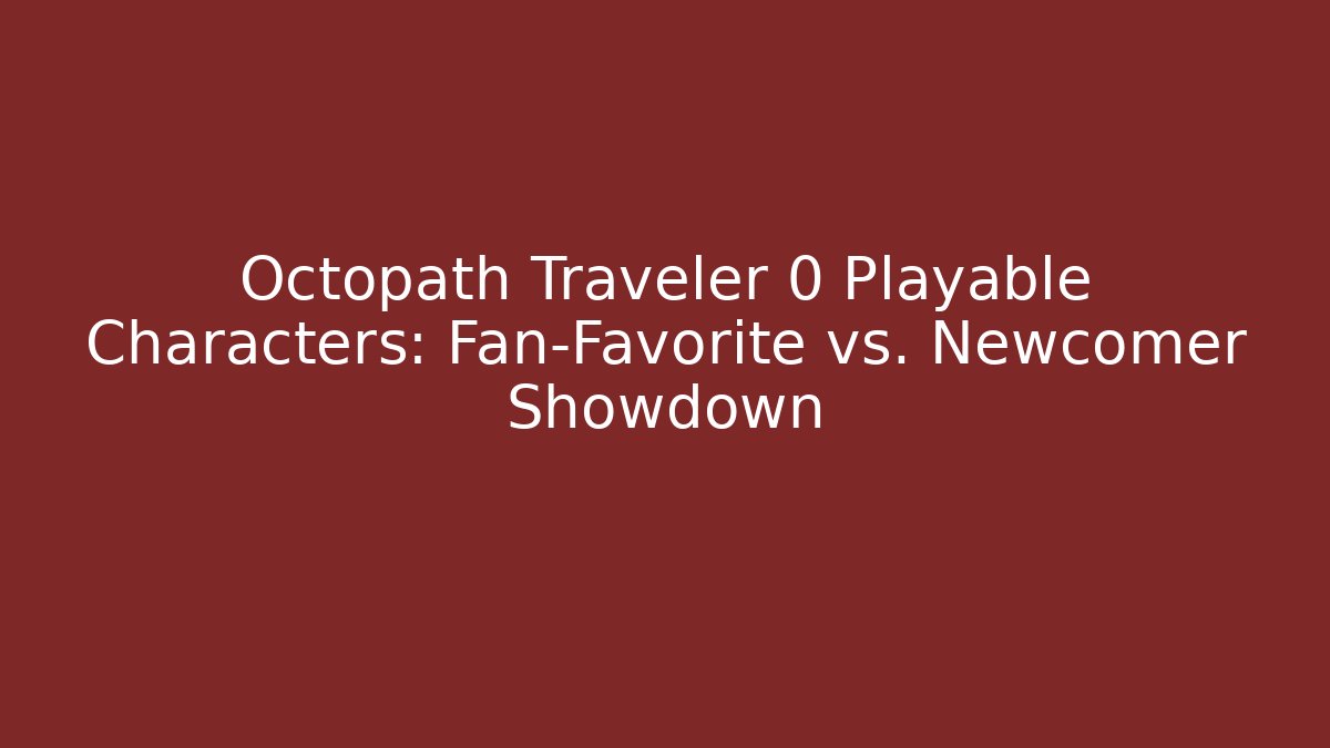 Octopath Traveler 0 Playable Characters: Fan-Favorite vs. Newcomer Showdown