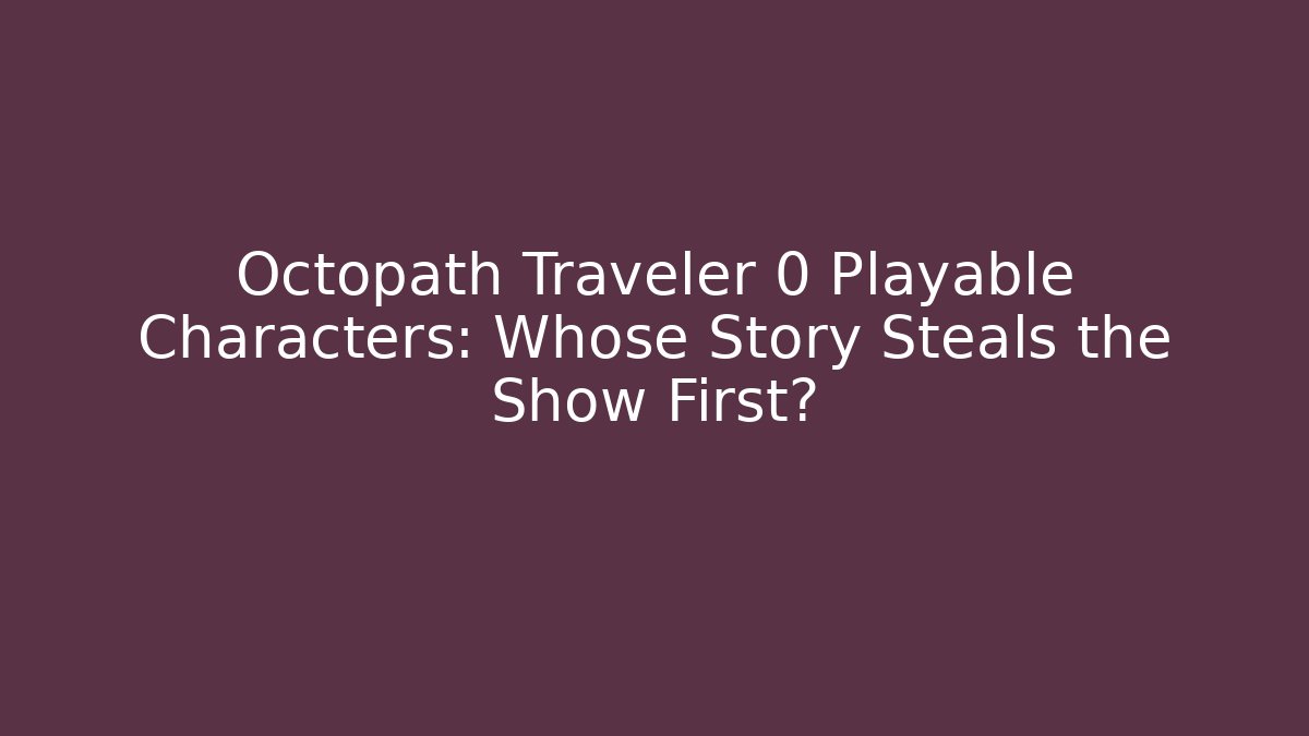 Octopath Traveler 0 Playable Characters: Whose Story Steals the Show First?