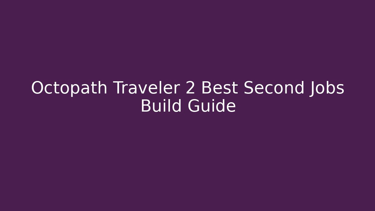 Octopath Traveler 2 Best Second Jobs Build Guide