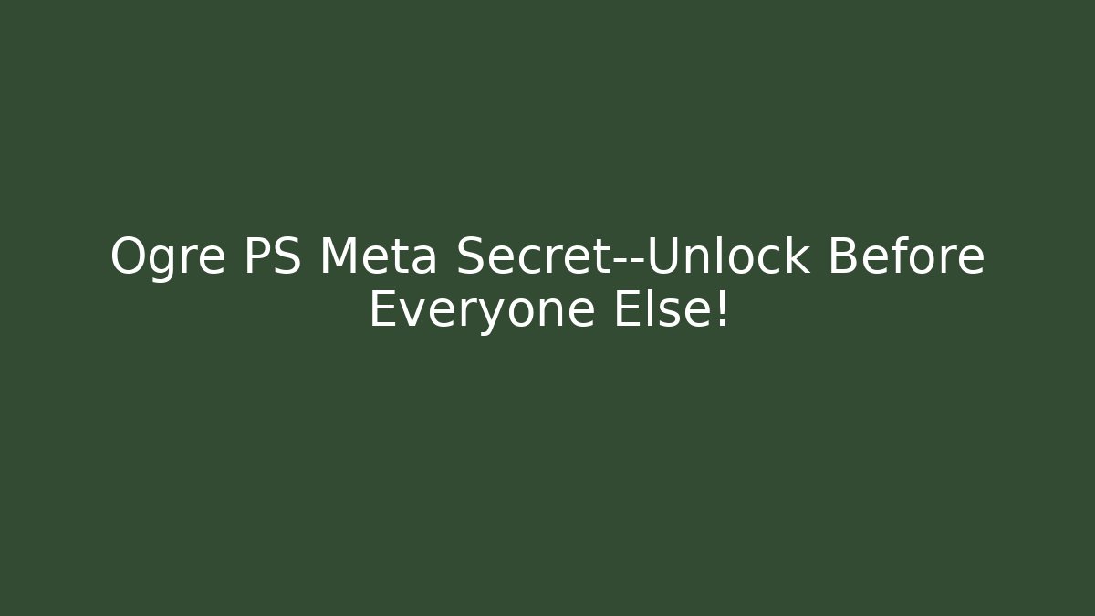 Ogre PS Meta Secret—Unlock Before Everyone Else! - Smart Esu