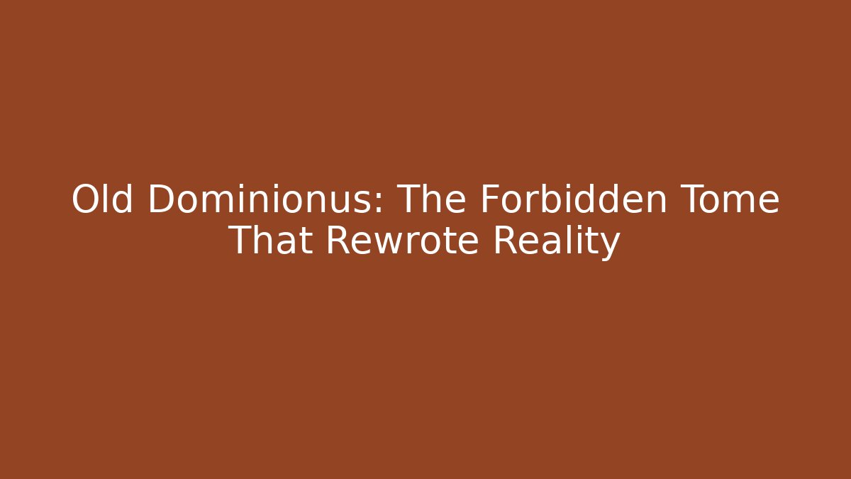 Old Dominionus: The Forbidden Tome That Rewrote Reality