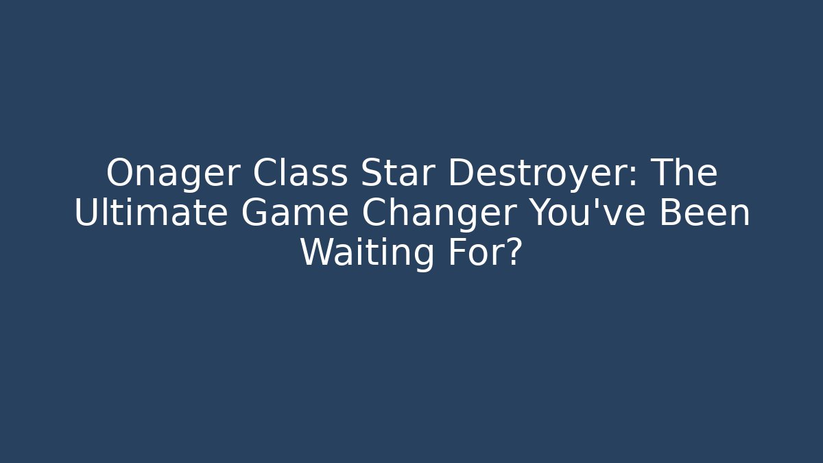 Onager Class Star Destroyer: The Ultimate Game Changer You’ve Been Waiting For?
