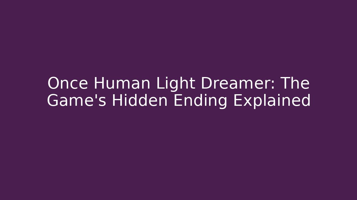 Once Human Light Dreamer: The Game's Hidden Ending Explained