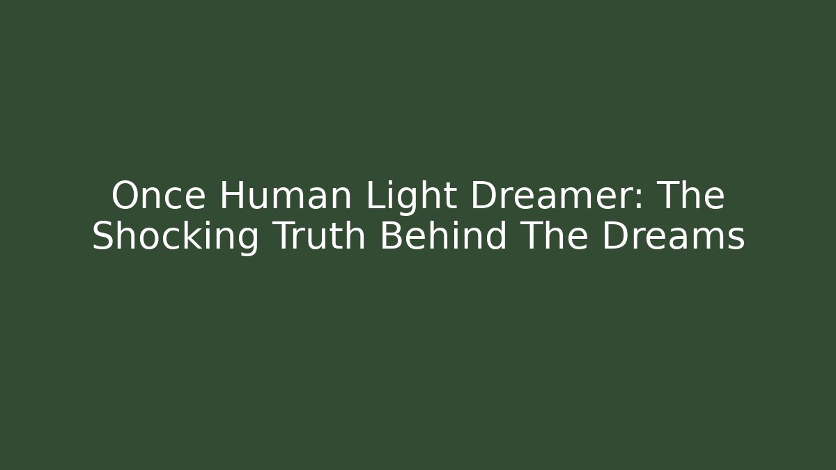 Once Human Light Dreamer: The Shocking Truth Behind The Dreams