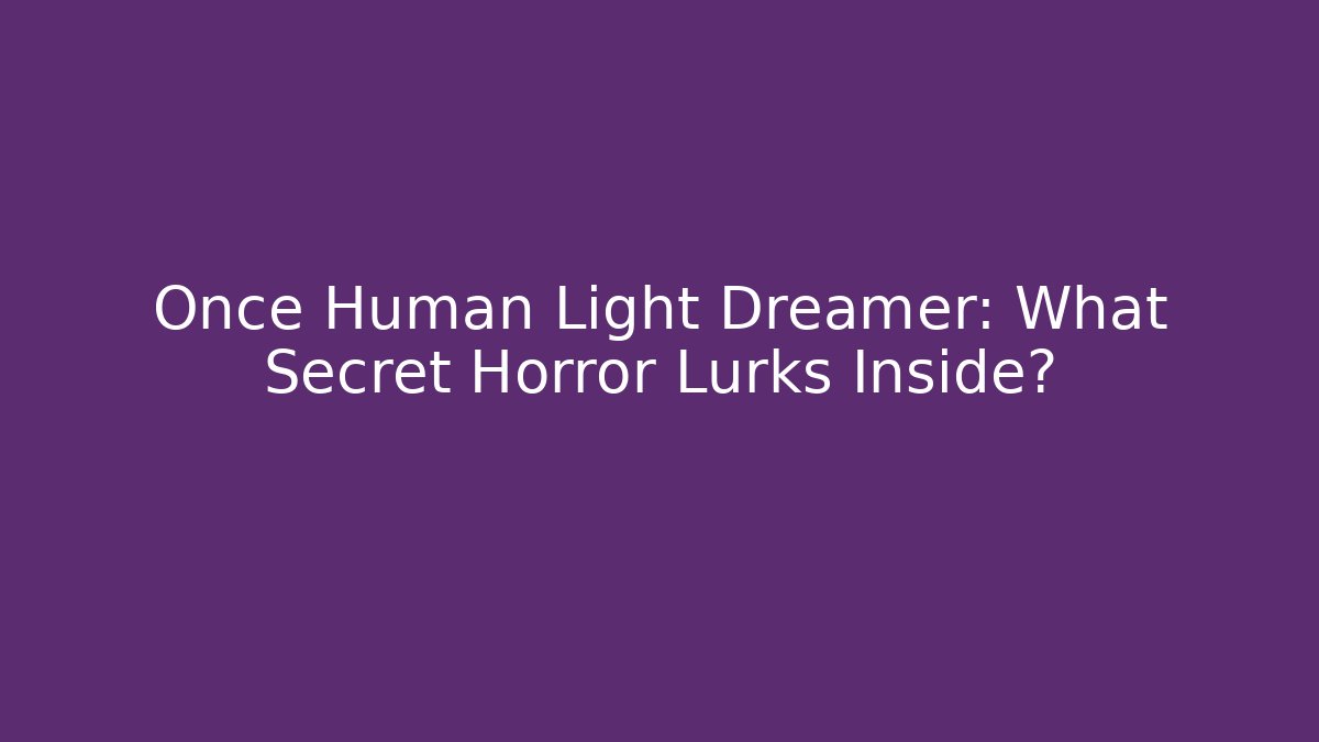 Once Human Light Dreamer: What Secret Horror Lurks Inside?