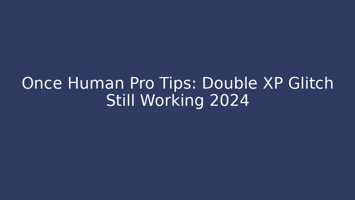 Once Human Pro Tips: Double XP Glitch Still Working 2024