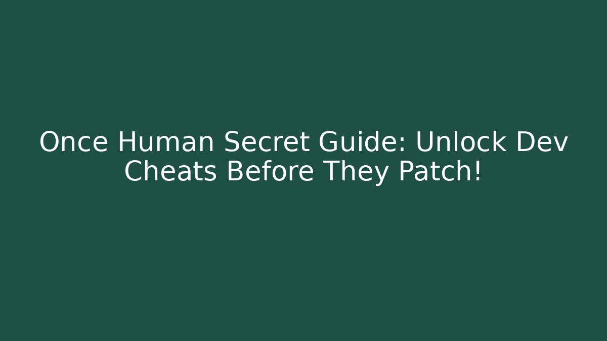 Once Human Secret Guide: Unlock Dev Cheats Before They Patch!