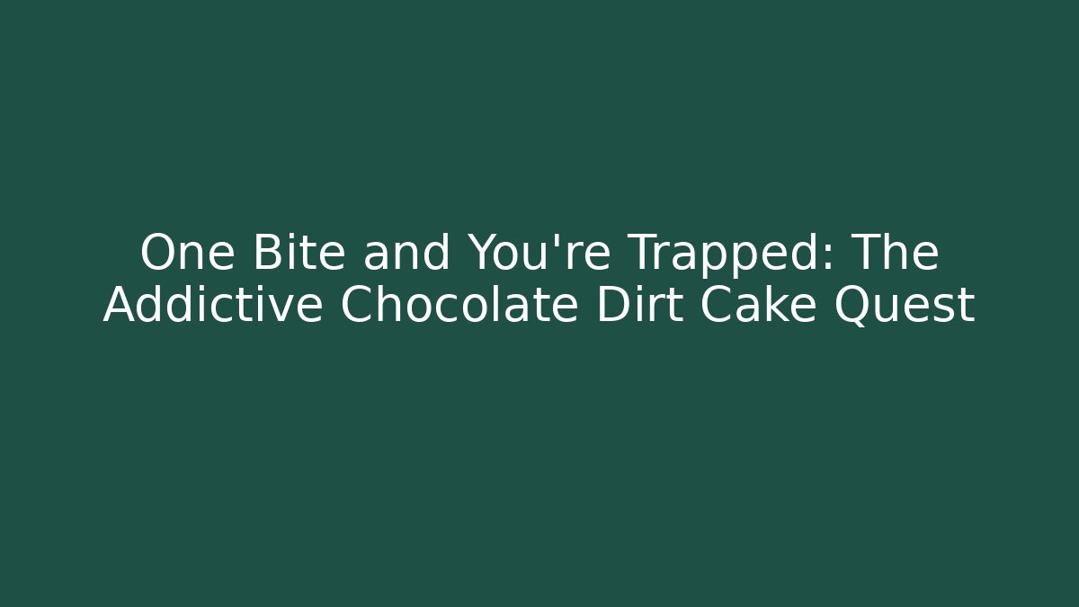 One Bite and You're Trapped: The Addictive Chocolate Dirt Cake Quest
