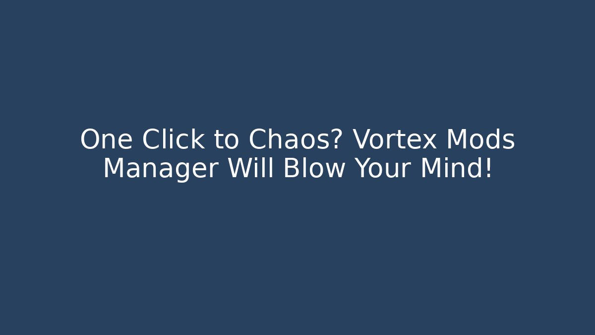 One Click to Chaos? Vortex Mods Manager Will Blow Your Mind!