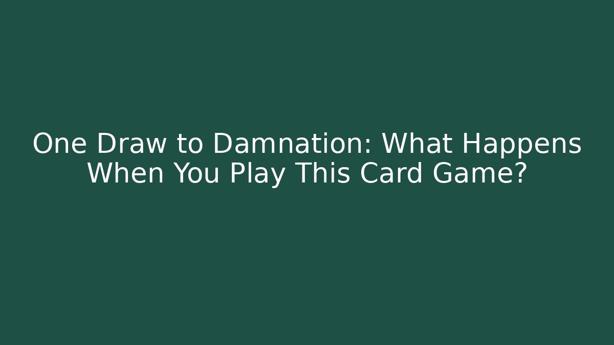 One Draw to Damnation: What Happens When You Play This Card Game?
