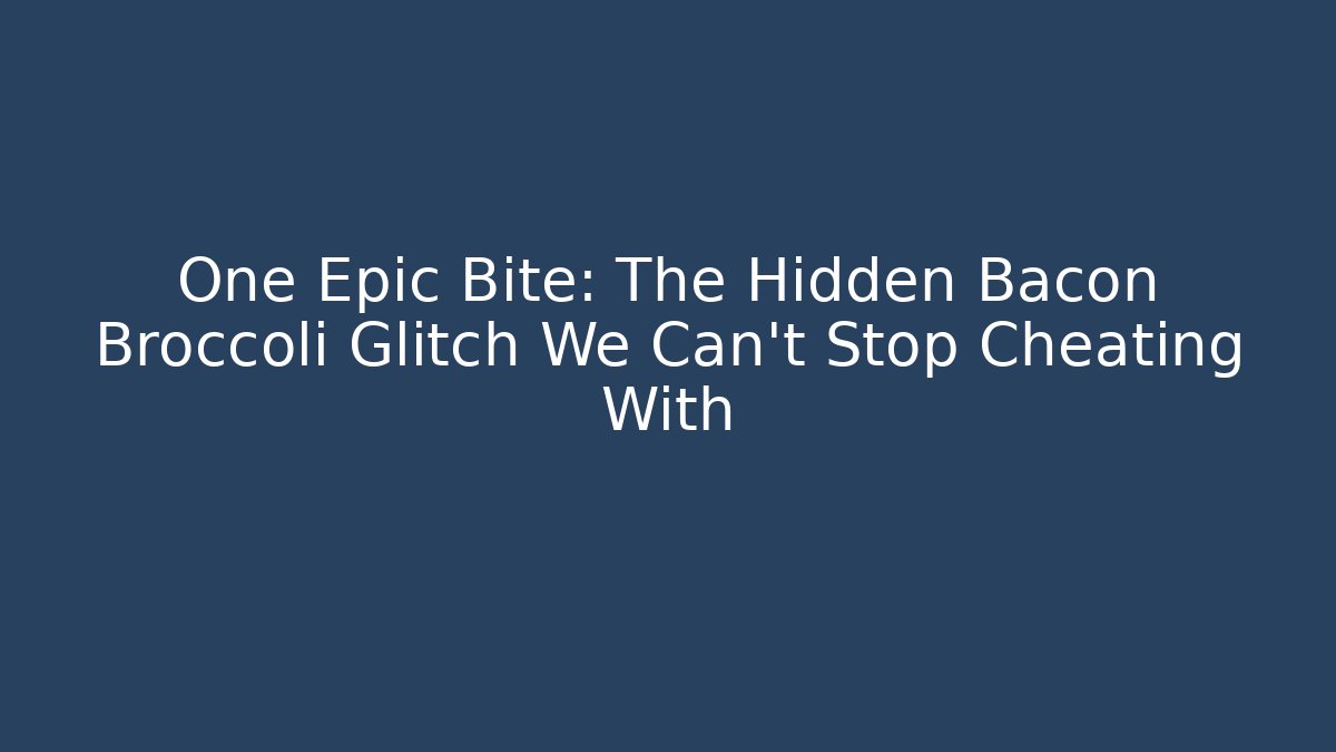 One Epic Bite: The Hidden Bacon Broccoli Glitch We Can't Stop Cheating With