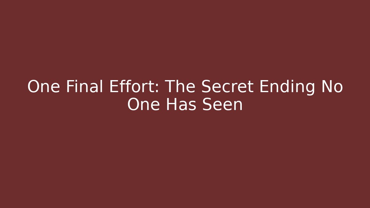 One Final Effort: The Secret Ending No One Has Seen